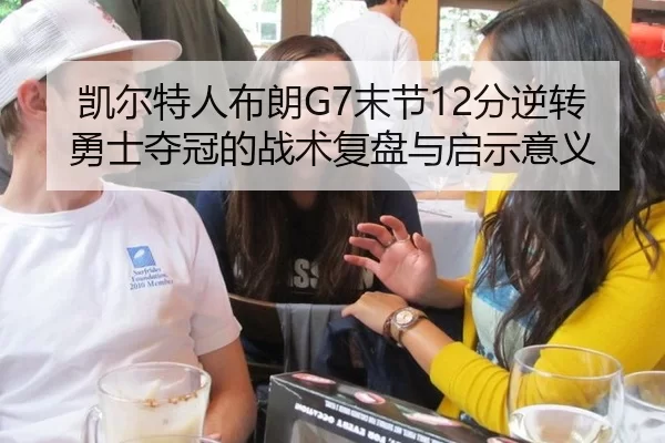 凯尔特人布朗G7末节12分逆转勇士夺冠的战术复盘与启示意义